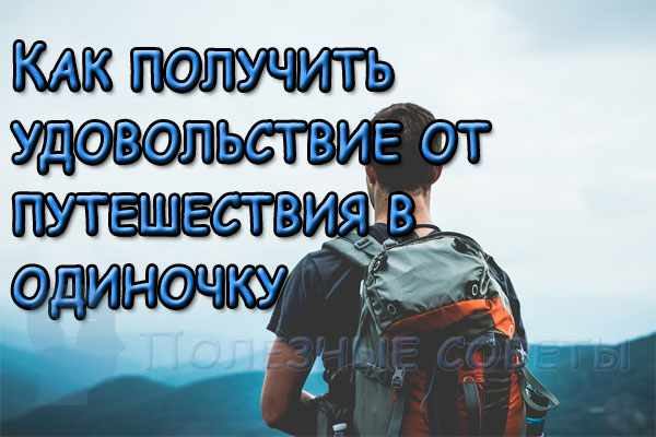 Как получить удовольствие от путешествия в одиночку